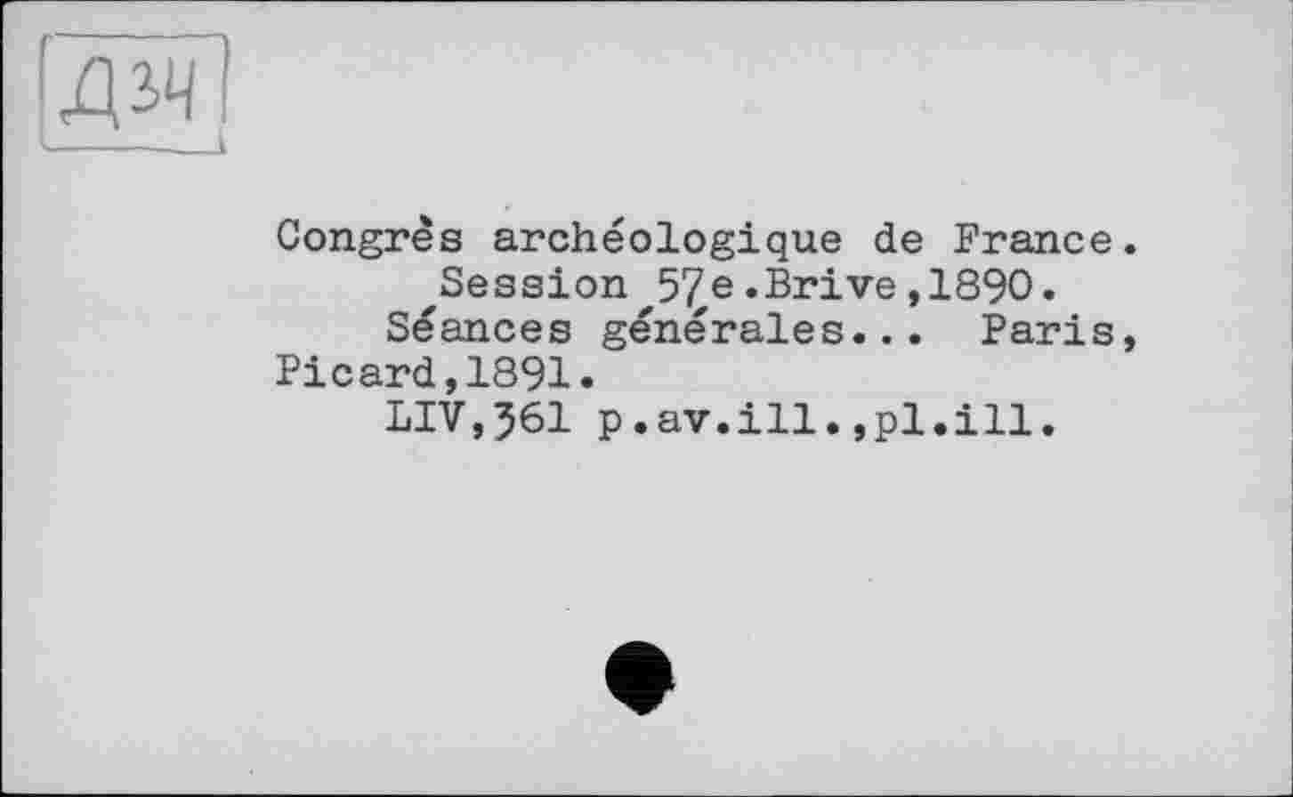 ﻿Congrès archéologique de France ^Session 5^e .Brive, 1890.
Séances générales... Paris
Picard,1891.
LIV,561 p.av.ill.,pl.ill.